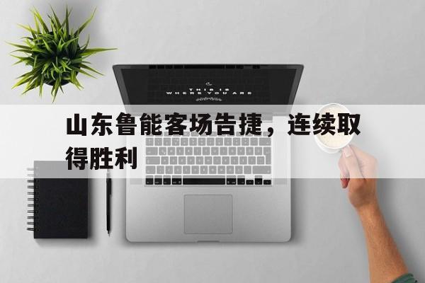 半岛体育官网-山东鲁能客场告捷,连续取得胜利三年