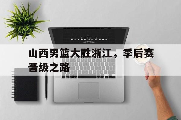 半岛体育娱乐-山西男篮大胜浙江,季后赛晋级之路视频